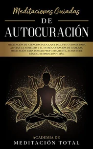 Meditaciones Guiadas de Autocuración: Meditación de Atención Plena, que Incluye Guiones para Aliviar la Ansiedad y el Estrés, Curación de Chakras, Ataques de Pánico, Respiración y Más