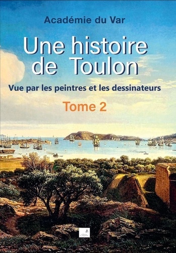 Une histoire de Toulon. Tome 2, Vue par les peintres et les dessinateurs