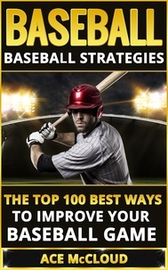  Ace McCloud - Baseball: Baseball Strategies: The Top 100 Best Ways To Improve Your Baseball Game.