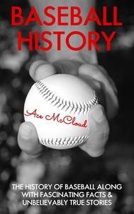 Ace McCloud - Baseball History: The History of Baseball Along With Fascinating Facts &amp; Unbelievably True Stories.