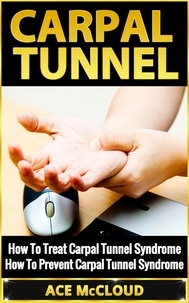  Ace McCloud - Carpal Tunnel: How To Treat Carpal Tunnel Syndrome: How To Prevent Carpal Tunnel Syndrome.