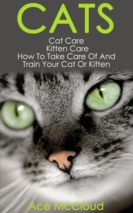  Ace McCloud - Cats: Cat Care: Kitten Care: How To Take Care Of And Train Your Cat Or Kitten.