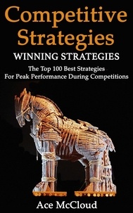  Ace McCloud - Competitive Strategy: Winning Strategies: The Top 100 Best Strategies For Peak Performance During Competitions.