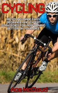  Ace McCloud - Cycling: Bicycling Made Easy: Beginner and Expert Strategies For Performing Better On Your Bike.