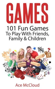 Games: 101 Fun Games To Play With Friends, Family &amp; Children