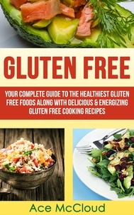  Ace McCloud - Gluten Free: Your Complete Guide To The Healthiest Gluten Free Foods Along With Delicious &amp; Energizing Gluten Free Cooking Recipes.