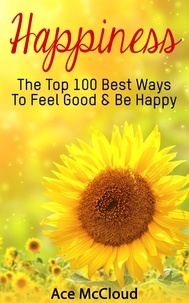  Ace McCloud - Happiness: The Top 100 Best Ways To Feel Good &amp; Be Happy.