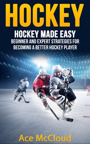  Ace McCloud - Hockey: Hockey Made Easy: Beginner and Expert Strategies For Becoming A Better Hockey Player.