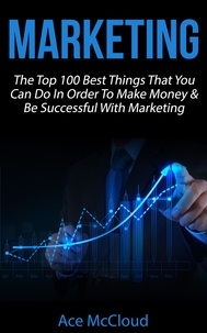  Ace McCloud - Marketing: The Top 100 Best Things That You Can Do In Order To Make Money &amp; Be Successful With Marketing.