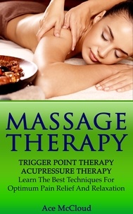  Ace McCloud - Massage Therapy: Trigger Point Therapy: Acupressure Therapy: Learn The Best Techniques For Optimum Pain Relief And Relaxation.