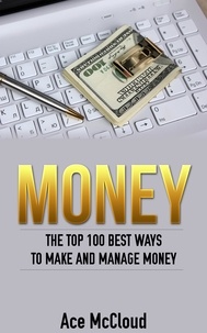  Ace McCloud - Money: The Top 100 Best Ways To Make And Manage Money.