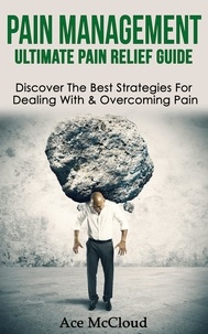  Ace McCloud - Pain Management: Ultimate Pain Relief Guide: Discover The Best Strategies For Dealing With &amp; Overcoming Pain.