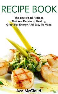  Ace McCloud - Recipe Book: The Best Food Recipes That Are Delicious, Healthy, Great For Energy And Easy To Make.
