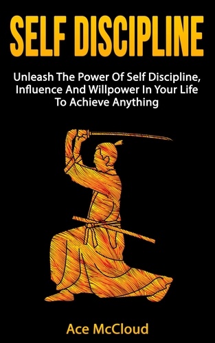  Ace McCloud - Self Discipline: Unleash The Power Of Self Discipline, Influence And Willpower In Your Life To Achieve Anything.