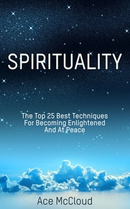 Ace McCloud - Spirituality: The Top 25 Best Techniques For Becoming Enlightened And At Peace.