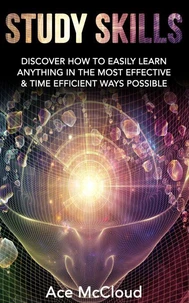 Study Skills: Discover How To Easily Learn Anything In The Most Effective &amp; Time Efficient Ways Possible