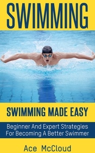  Ace McCloud - Swimming: Swimming Made Easy: Beginner and Expert Strategies For Becoming A Better Swimmer.
