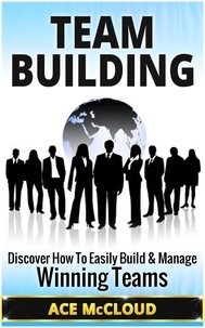  Ace McCloud - Team Building: Discover How To Easily Build &amp; Manage Winning Teams.