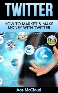  Ace McCloud - Twitter: How To Market &amp; Make Money With Twitter.