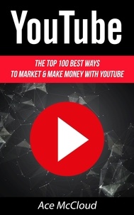  Ace McCloud - YouTube: The Top 100 Best Ways To Market &amp; Make Money With YouTube.