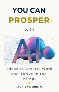 You Can Prosper With AI: Ideas to Create, Work, and Thrive in the AI Age