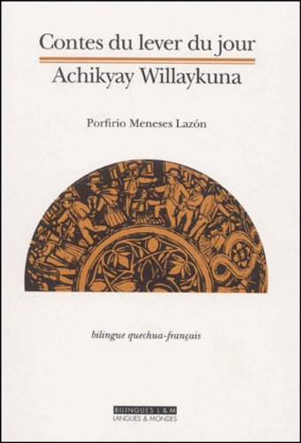 Achikyay Willaykuna - Contes Du Lever Du Jour. Edition Bilingue Francais-Quechua.
