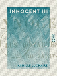 Achille Luchaire - Innocent III - Les royautés vassales du Saint-Siège.