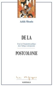 Achille Mbembe - De la postcolonie - Essai sur l'imagination politique dans l'Afrique contemporaine.