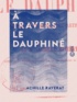 Achille Raverat - À travers le Dauphiné - Voyage pittoresque et artistique.