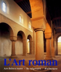 Achim Bednorz et  Collectif - L'Art Roman. Architecture, Sculpture, Peinture.