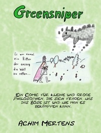 Achim Mertens - Greensniper - Ein Ritter der auszog die Welt zu retten - Ein Comic für kleine und große Philosophen, die sich fragen, was das Böse ist und wie man es bekämpfen kann..