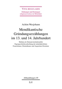 Achim Wesjohann - Mendikantische Gründungserzählungen im 13. und 14. Jahrhundert - Mythen als Element institutioneller Eigengeschichtsschreibung der mittelalterlichen Franziskaner, Dominikaner und Augustiner-Eremiten.