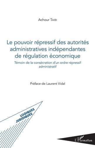 Achour Taibi - Le pouvoir répressif des autorités administratives indépendantes de régulation économique - Témoin de la consécration d'un ordre répressif administratif.