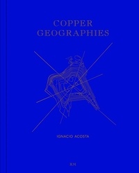  ACOSTA IGNACIO - Ignacio Acosta : Copper Geographies.