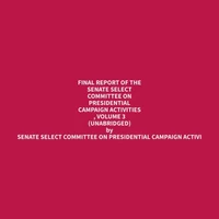 Final Report of the Senate Select Committee on Presidential Campaign Activities , Volume 3 (Unabridged)