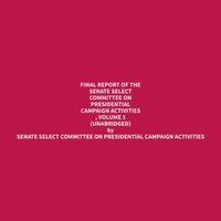 Final Report of the Senate Select Committee on Presidential Campaign Activities , Volume 1 (Unabridged)