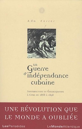 Ada Ferrer - La guerre d'indépendance cubaine - Insurrection et émancipation à Cuba 1868-1898.