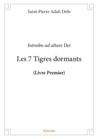 Adah Defo Saint-Pierre - Les 7 tigres dormants (livre premier) - Livre premier. Introibo ad altare Dei.