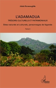 Adala Hermenegildo - L'Adamaoua, trésors culturels et patrimoniaux - Tome 2, Sites naturels et culturels, personnages de légende.