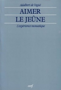 Adalbert de Vogüé - Aimer le jeûne - L'expérience monastique.