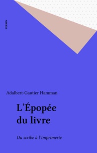 Adalbert-Gautier Hamman - L'Épopée du livre - La transmission des textes anciens, du scribe à l'imprimerie.