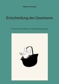 Adalbert Metzinger - Entscheidung des Gewissens - Der beschwerliche Weg zur Kriegsdienstverweigerung.