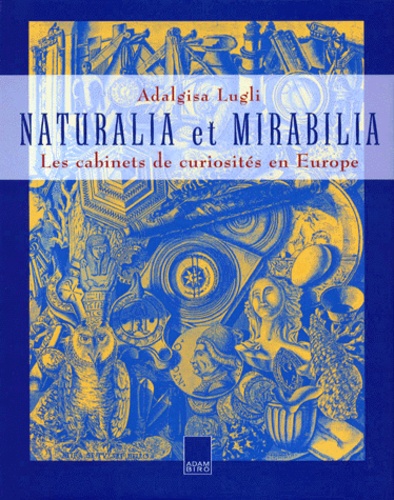 Adalgisa Lugli - Naturalia Et Mirabilia. Les Cabinets De Curiosites En Europe.