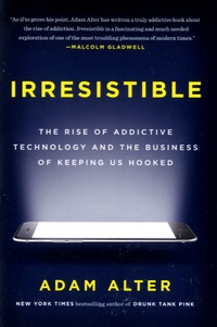 Adam Alter - Irresistible - The Rise of Addictive Technology and the Business of Keeping Us Hooked.
