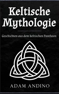 Keltische Mythologie: Geschichten aus dem keltischen Pantheon