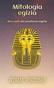 Mitologia egizia: Racconti dal pantheon egizio
