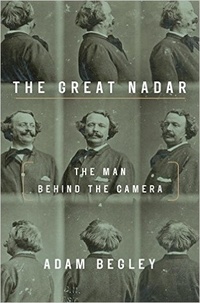 Adam Begley - The great Nadar : the man behind the camera.
