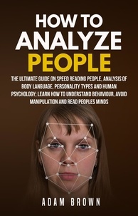  Adam Brown - How to Analyze People: The Ultimate Guide On Speed Reading People, Analysis Of Body Language, Personality Types And Human Psychology; Learn How To Understand Behaviour, Avoid Manipulation And Read Peo.