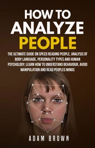 How to Analyze People: The Ultimate Guide On Speed Reading People, Analysis Of Body Language, Personality Types And Human Psychology; Learn How To Understand Behaviour, Avoid Manipulation And Read Peo
