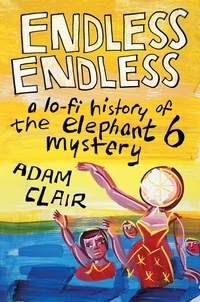 Adam Clair - Endless Endless - A Lo-Fi History of the Elephant 6 Mystery.